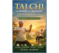 TAI CHI FOR SENIORS AND BEGINNERS: Step-by-Step Gentle Exercises to Improve Balance, Reduce Pain, Increase Flexibility, and Restore Inner Calm - Including Chair Tai Chi for Over 60