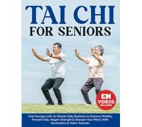 Tai Chi for Seniors: Feel Younger with 10-Minute Daily Routines to Improve Mobility, Prevent Falls, Regain Strength & Sharpen Your Mind | With Illustrations & Video Tutorials