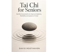 Tai Chi for Seniors: Gentle Movements to Improve Balance, Flexibility, and Peace of Mind