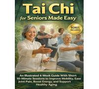 Tai Chi for Seniors Made Easy: An Illustrated 4-Week Guide With Short 10-Minute Sessions to Improve Mobility, Ease Joint Pain, Boost Energy, and Support Healthy Aging
