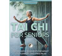 TAI CHI FOR SENIORS: Master Gentle Movements For Weight Loss, Flexibilty, And Stress Relief