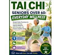 Tai Chi for Seniors Over 60: Everyday Wellness: Simple Daily Practices to Increase Energy, Improve Balance, Build Strength, and Support Healthy Aging
