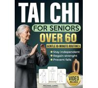 Tai Chi for Seniors Over 60: Gentle 10-Minute Routines with Step-by-Step Illustrations & Video Guides to Prevent Falls, Ease Joint Pain, and Restore Strength, Balance & Independence