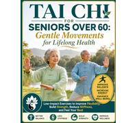 Tai Chi for Seniors Over 60: Gentle Movements for Lifelong Health: Low-Impact Exercises to Improve Flexibility, Build Strength, Reduce Stiffness, and Feel Your Best