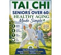 Tai Chi for Seniors Over 60: Healthy Aging Made Simple: Easy Daily Exercises to Improve Mobility, Support Joint Health, Build Stability, and Stay Active