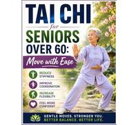 Tai Chi for Seniors Over 60: Move with Ease: Simple Tai Chi Routines to Reduce Stiffness, Improve Coordination, Increase Flexibility, and Feel More Confident