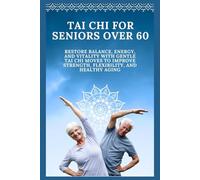 Tai Chi For Seniors Over 60: Restore Balance, Energy, and Vitality with Gentle Tai Chi Moves to Improve Strength, Flexibility, and Healthy Aging