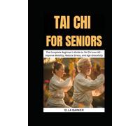 TAI CHI FOR SENIORS: The Complete Beginner’s Guide to Tai Chi Over 60 - Improve Mobility, Reduce Stress, and Age Gracefully