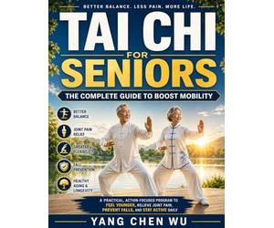 Tai Chi for Seniors: The Complete Guide to Boost Mobility, Balance, and Independence at Any Age: A practical, action-focused program to feel younger, ... pain, prevent falls, and stay active daily
