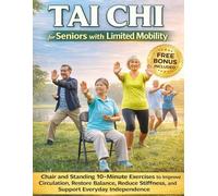 Tai Chi for Seniors with Limited Mobility: Chair and Standing 10-Minute Exercises to Improve Circulation, Restore Balance, Reduce Stiffness, and Support Everyday Independence