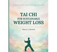 Tai Chi for Sustainable Weight Loss: A Practical Guide to Losing Weight Naturally, Increasing Energy, Improving Flexibility, and Creating Lifelong Healthy Habits Through Tai Chi