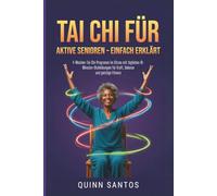 Tai Chi für aktive Senioren - einfach erklärt: 4-Wochen-Tai-Chi-Programm im Sitzen mit täglichen 10-Minuten-Stuhlübungen für Kraft, Balance und geistige Fitness