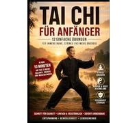 Tai Chi für Anfänger: 12 einfache Übungen für innere Ruhe, Stärke und neue Energie (Balance & Strength - Die 30-Tage Methode)