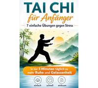 Tai Chi für Anfänger: 7 einfache Übungen gegen Stress: In nur 5 Minuten täglich zu mehr Ruhe und Gelassenheit