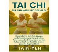 Tai Chi für Anfänger und Senioren: Einfache Schritt-für-Schritt-Übungen zur Schmerzlinderung, Sturzprävention, Verbesserung des Gleichgewichts und zum Aufbau von Kraft und Flexibilität für einen gesun