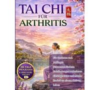 TAI CHI FÜR ARTHRITIS: Der vollständige Schritt-für-Schritt-Leitfaden für Senioren und Anfänger mit einem 28-Tage-Programm - bewährte Bewegungen zur ... des Gleichgewichts und zur Rückgewin