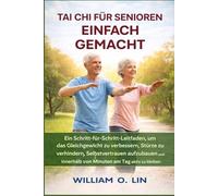 TAI CHI FÜR SENIOREN EINFACH GEMACHT: Ein Schritt-für-Schritt-Leitfaden, um das Gleichgewicht zu verbessern, Stürze zu verhindern
