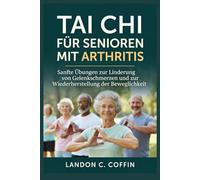 TAI CHI FÜR SENIOREN MIT ARTHRITIS: Sanfte Übungen zur Linderung von Gelenkschmerzen und zur Wiederherstellung der Beweglichkeit