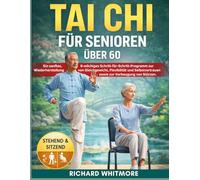 Tai Chi für Senioren über 60: Ein sanftes, 8-wöchiges Schritt-für-Schritt-Programm zur Wiederherstellug von Gleichgewicht, Flexibilität und Selbstvertrauen sowie zur Vorbeugung von Stürzen