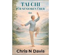 TAI CHI FÜR SENIOREN ÜBER 60: Sanfte Bewegung für Balance, Flexibilität, Stressabbau und gesundes Altern