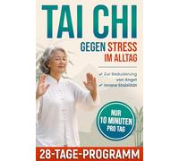 Tai Chi gegen Stress im Alltag: Sanfte Übungen zur Entspannung, zur Beruhigung von Angst, für bessere Körperwahrnehmung und mehr innere Stabilität - mit 10-Minuten-Routinen und 28-Tage-Programm