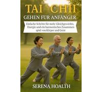 TAI CHI GEHEN FÜR ANFÄNGER: Einfache Schritte für mehr Gleichgewichts, Energie und ein harmonisches Zusammenspiel von Körper und Geist