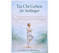 Tai Chi Gehen für Anfänger: Sanfte Bewegungsmeditation Zur Verbesserung Des Gleichgewichts, Steigerung Der Beweglichkeit, Stressabbau Und Unterstützung Eines Gesunden Alterns