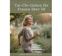 Tai-Chi-Gehen für Frauen über 50: Sanfte Bewegungen, die Gleichgewicht, Beweglichkeit, Kraft und innere Ruhe verbessern
