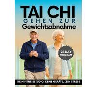Tai Chi Gehen zur Gewichtsabnahme Nach 50: Bauchfett reduzieren, Gelenke schützen, 20 Jahre jünger fühlen - das sanfte 28-Tage-Programm ohne Gym, ohne ... Schmerzen (EINFACHES TAI CHI FÜR SENIOREN)
