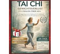 Tai Chi GEWICHTSVERLUST FÜR FRAUEN ÜBER40+: Die 28-tägige japanische Tai-Chi-Gehmethode für Heilung, Fettverbrennung, Beweglichkeit und innere Ruhe