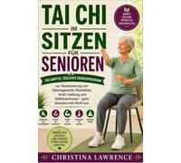 Tai Chi im Sitzen für Senioren: Ein sanftes, tägliches Übungsprogramm zur Verbesserung von Gleichgewicht, Flexibilität, Kraft, Haltung und Selbstvertrauen - ganz bequem vom Stuhl aus.