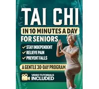 Tai Chi in 10 Minutes a Day for Seniors: A Gentle 30-Day Plan to Prevent Falls, Improve Balance, Increase Strength, Relieve Pain, Reduce Stress, and Stay Independent