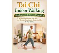 Tai Chi Indoor Walking for Beginners and Seniors Over 60: A Step-by-Step Guide with Safe, Low-Impact Routines for Better Mobility and Flexibility
