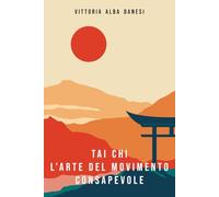 Tai Chi _ L'arte del movimento consapevole: Benefici fisici e mentali della pratica del Tai Chi nella vita quotidiana (LIBERA-MENTE)
