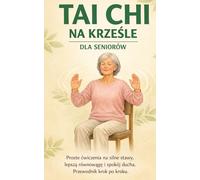 TAI CHI NA KRZEŚLE DLA SENIORÓW: Proste ćwiczenia na silne stawy, lepszą równowagę i spokój ducha. Przewodnik krok po kroku.