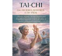 TAI CHI PARA MUJERES MAYORES DE 50 AÑOS: Práctica elegante y de bajo impacto para el equilibrio hormonal, el alivio del estrés, la fuerza y el bienestar emocional