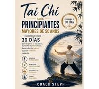 Tai Chi Para principiantes mayores de 50 años : Una sencilla guía de 30 días para mejorar tu equilibrio, aumentar tu flexibilidad, desarrollar tu fuerza y ganar peso.Confía cada día.