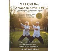 Tai Chi Per Anziani Over 60: Routine Illustrate Per Migliorare La Mobilità, Ripristinare L'equilibrio E Prevenire Le Cadute