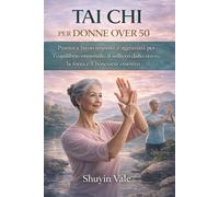 TAI CHI PER DONNE OVER 50: Pratica a basso impatto e aggraziata per l'equilibrio ormonale, il sollievo dallo stress, la forza e il benessere emotivo