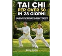 TAI CHI PER OVER 50 IN 28 GIORNI: Il metodo per ritrovare mobilità, serenità e benessere supportando il metabolismo e favorendo il controllo del peso dopo i 50 anni con semplici esercizi quotidiani