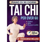 Tai Chi per Over 60: Piano di 90 Giorni con sequenze ed esercizi da 10 minuti al giorno, per migliorare equilibrio, agilità e mantenere sicurezza e la lucidità a lungo termine.