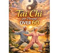 Tai Chi per persone over 60: Tai Chi per chi vuole migliorare equilibrio ed energia: programma semplice di pochi minuti per aumentare benessere, stabilità e vitalità ogni giorno