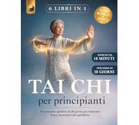 TAI CHI PER PRINCIPIANTI: 6 LIBRI IN 1: Un Percorso Guidato di 28 Giorni per Ritrovare Forza, Benessere ed Equilibrio. Riduci lo Stress e Migliora la Mobilità Articolare. + VIDEO, BONUS & E-BOOK