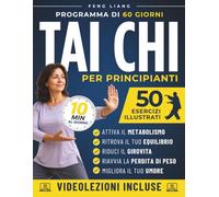 Tai Chi per Principianti: 60 Giorni di Tai Chi Facile | Esercizi Illustrati e Videolezioni per migliorare equilibrio e mobilità, calmare la mente e perdere peso in 10 minuti al giorno