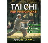 TAI CHI per principianti: Esercizi Dolci e Illustrativi per Migliore Equilibrio,Mobilità e Stabilità con Routine Quotidiane Sicure e Accessibili: 1 (Imparare il Tai Chi per la Salute e il Benessere)