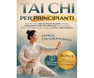 TAI CHI PER PRINCIPIANTI: Manuale Pratico Step by Step in 30 Giorni con Piano di Allenamento Mirato di 4 Settimane Esercizi Quotidiani da 5 e + Minuti per un Corpo più Forte e Autosufficiente