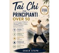 Tai Chi Per principianti over 50 : Una semplice guida di 30 giorni per migliorare l'equilibrio, aumentare la flessibilità, sviluppare la forza e acquisire coordinazione. Abbi fiducia ogni giorno.