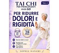 Tai Chi per Principianti Over 60 Ridurre Dolori e Rigidità: Programma 28 Giorni con Routine da 5 a 10 Minuti per Sciogliere il Corpo, Migliorare la Mobilità Articolare e Ritrovare Sollievo con Mov