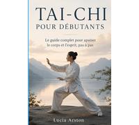 TAI-CHI POUR DÉBUTANTS: Le guide complet pour apaiser le corps et l’esprit, pas à pas