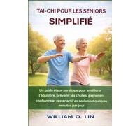 TAI-CHI POUR LES SENIORS SIMPLIFIÉ: Un guide étape par étape pour améliorer l'équilibre, prévenir les chutes, gagner en confiance et rester actif en seulement quelques minutes par jour